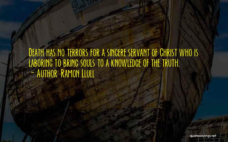 Ramon Llull Quotes: Death Has No Terrors For A Sincere Servant Of Christ Who Is Laboring To Bring Souls To A Knowledge Of