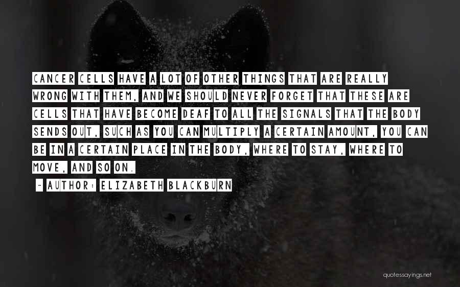 Elizabeth Blackburn Quotes: Cancer Cells Have A Lot Of Other Things That Are Really Wrong With Them, And We Should Never Forget That