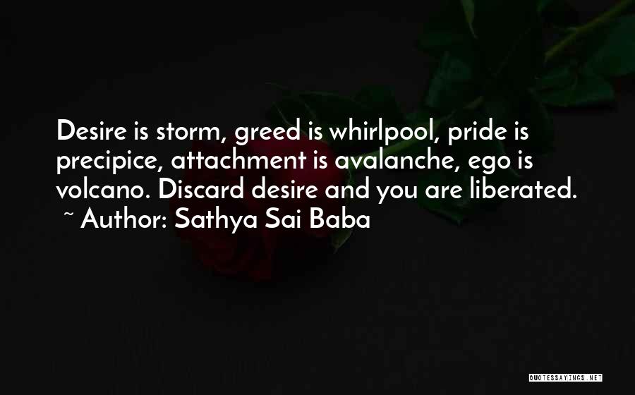 Sathya Sai Baba Quotes: Desire Is Storm, Greed Is Whirlpool, Pride Is Precipice, Attachment Is Avalanche, Ego Is Volcano. Discard Desire And You Are