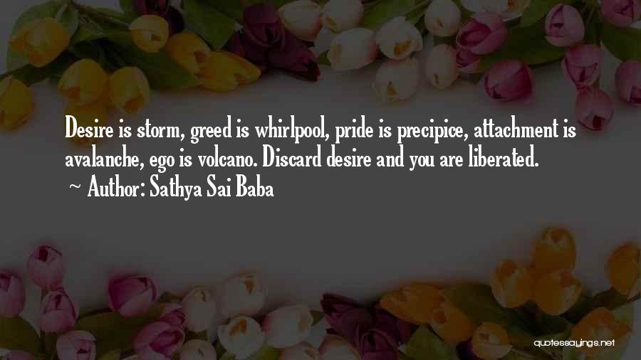 Sathya Sai Baba Quotes: Desire Is Storm, Greed Is Whirlpool, Pride Is Precipice, Attachment Is Avalanche, Ego Is Volcano. Discard Desire And You Are
