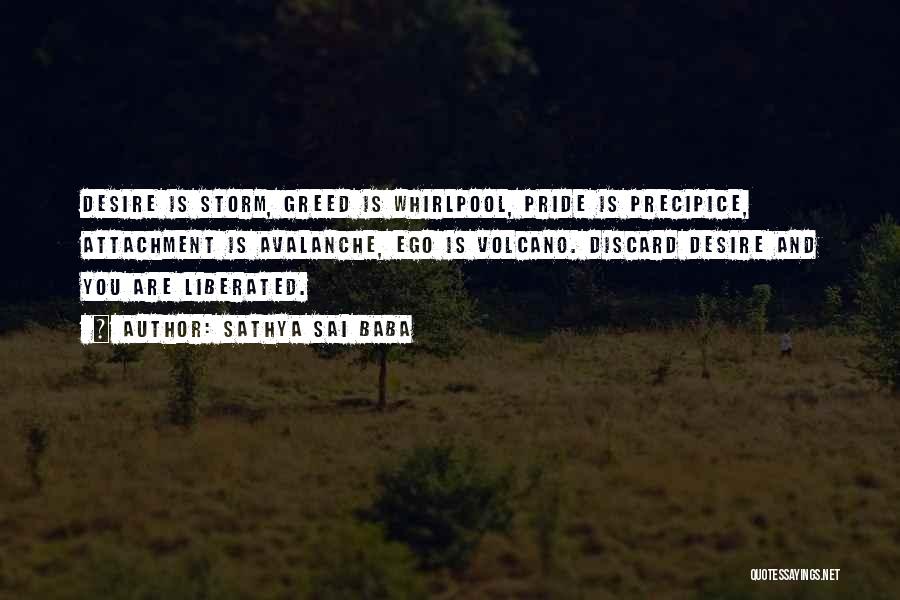 Sathya Sai Baba Quotes: Desire Is Storm, Greed Is Whirlpool, Pride Is Precipice, Attachment Is Avalanche, Ego Is Volcano. Discard Desire And You Are