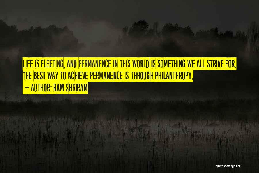 Ram Shriram Quotes: Life Is Fleeting, And Permanence In This World Is Something We All Strive For. The Best Way To Achieve Permanence