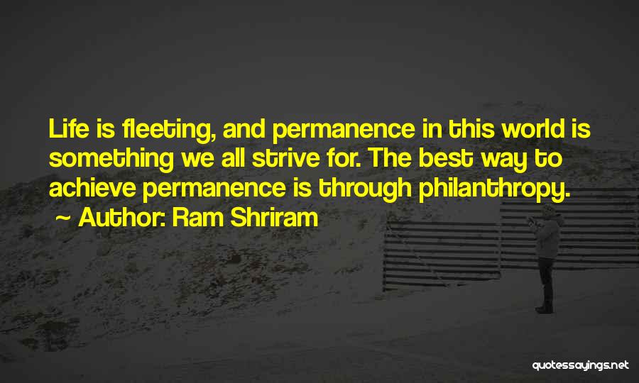 Ram Shriram Quotes: Life Is Fleeting, And Permanence In This World Is Something We All Strive For. The Best Way To Achieve Permanence