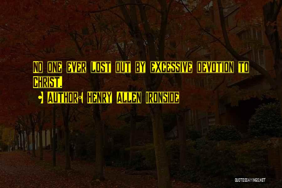 Henry Allen Ironside Quotes: No One Ever Lost Out By Excessive Devotion To Christ.