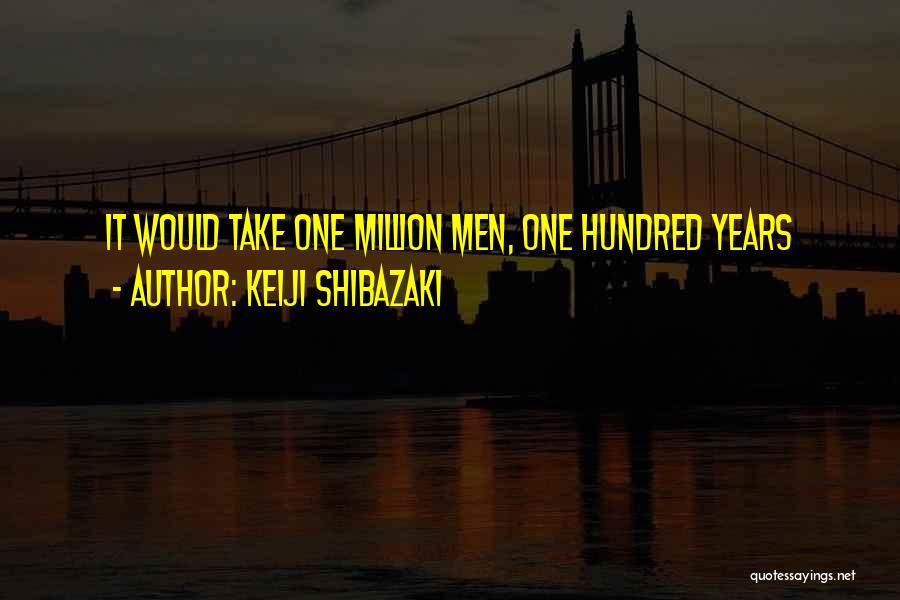 Keiji Shibazaki Quotes: It Would Take One Million Men, One Hundred Years