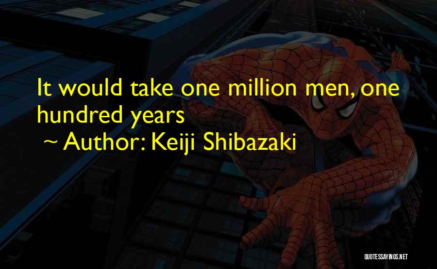 Keiji Shibazaki Quotes: It Would Take One Million Men, One Hundred Years