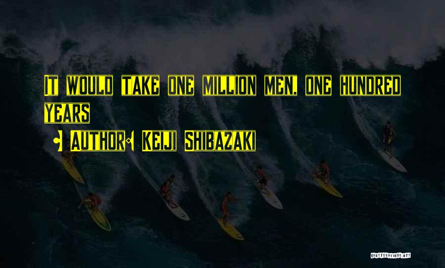 Keiji Shibazaki Quotes: It Would Take One Million Men, One Hundred Years