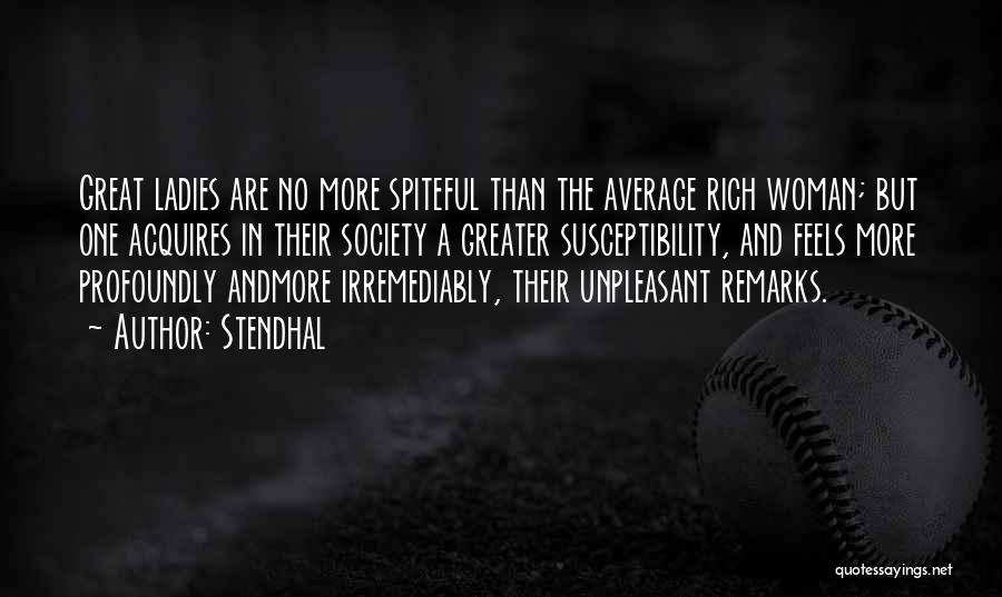 Stendhal Quotes: Great Ladies Are No More Spiteful Than The Average Rich Woman; But One Acquires In Their Society A Greater Susceptibility,