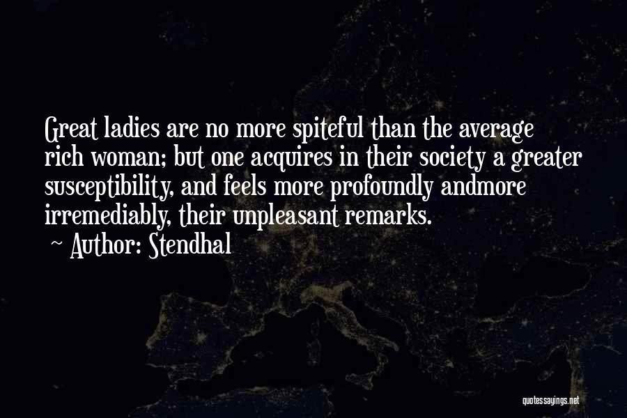 Stendhal Quotes: Great Ladies Are No More Spiteful Than The Average Rich Woman; But One Acquires In Their Society A Greater Susceptibility,