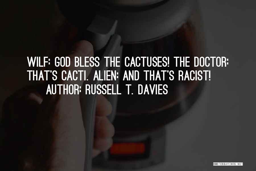 Russell T. Davies Quotes: Wilf: God Bless The Cactuses! The Doctor: That's Cacti. Alien: And That's Racist!