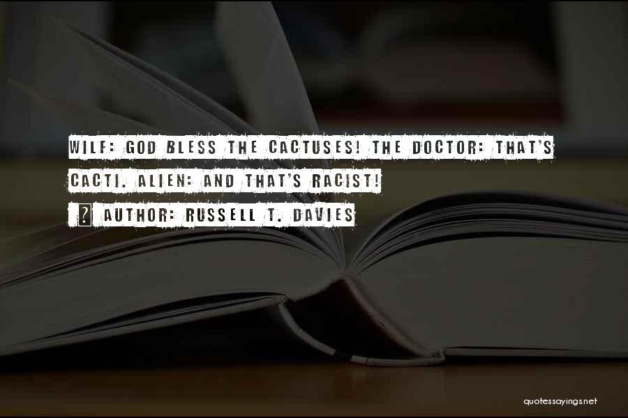 Russell T. Davies Quotes: Wilf: God Bless The Cactuses! The Doctor: That's Cacti. Alien: And That's Racist!