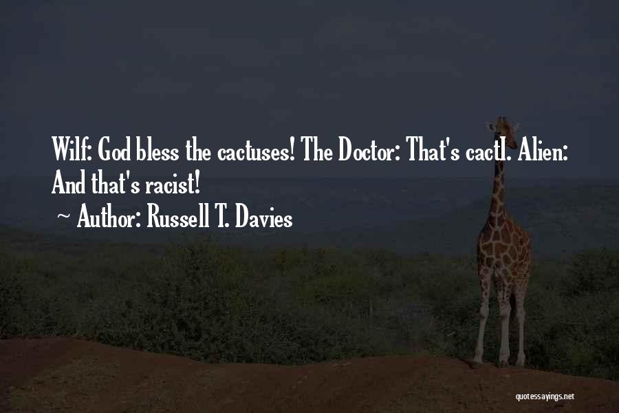 Russell T. Davies Quotes: Wilf: God Bless The Cactuses! The Doctor: That's Cacti. Alien: And That's Racist!