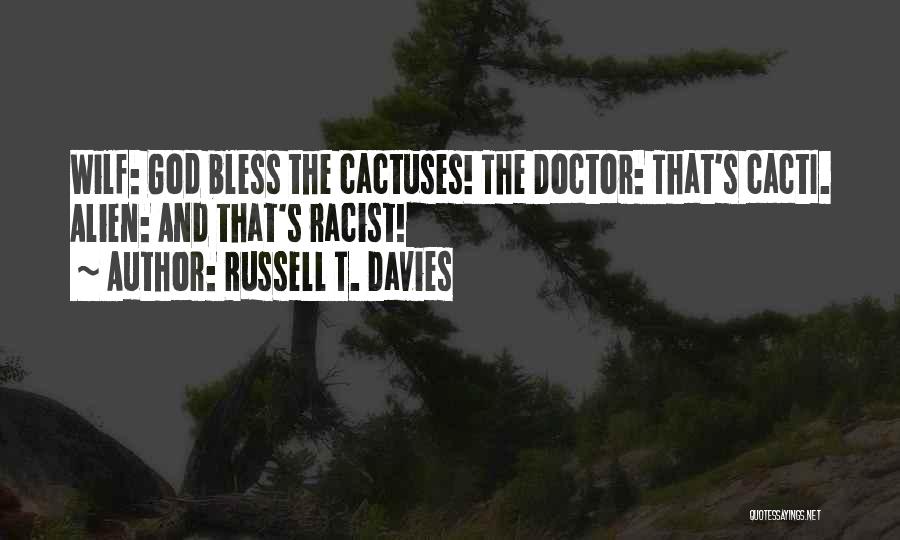 Russell T. Davies Quotes: Wilf: God Bless The Cactuses! The Doctor: That's Cacti. Alien: And That's Racist!