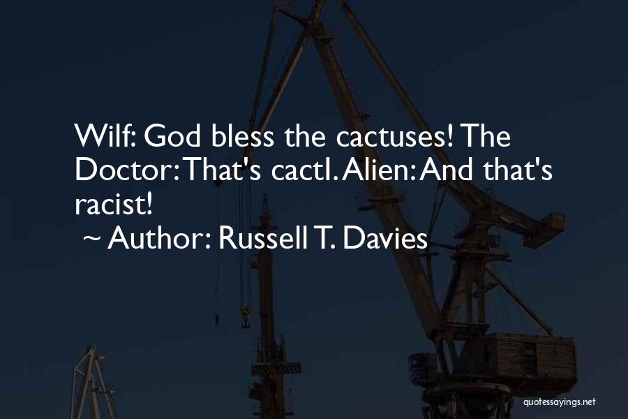 Russell T. Davies Quotes: Wilf: God Bless The Cactuses! The Doctor: That's Cacti. Alien: And That's Racist!