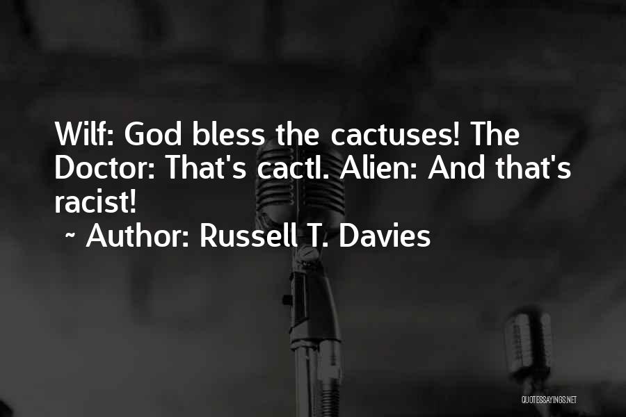 Russell T. Davies Quotes: Wilf: God Bless The Cactuses! The Doctor: That's Cacti. Alien: And That's Racist!