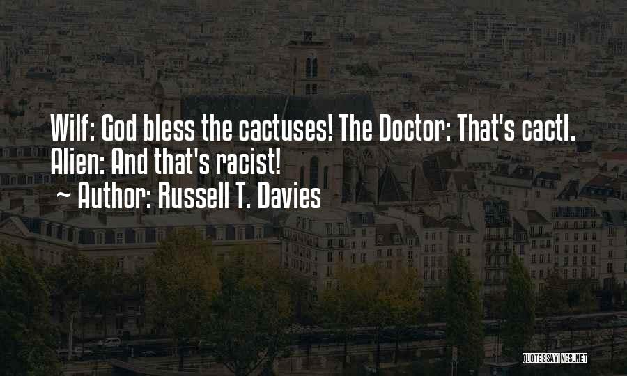 Russell T. Davies Quotes: Wilf: God Bless The Cactuses! The Doctor: That's Cacti. Alien: And That's Racist!