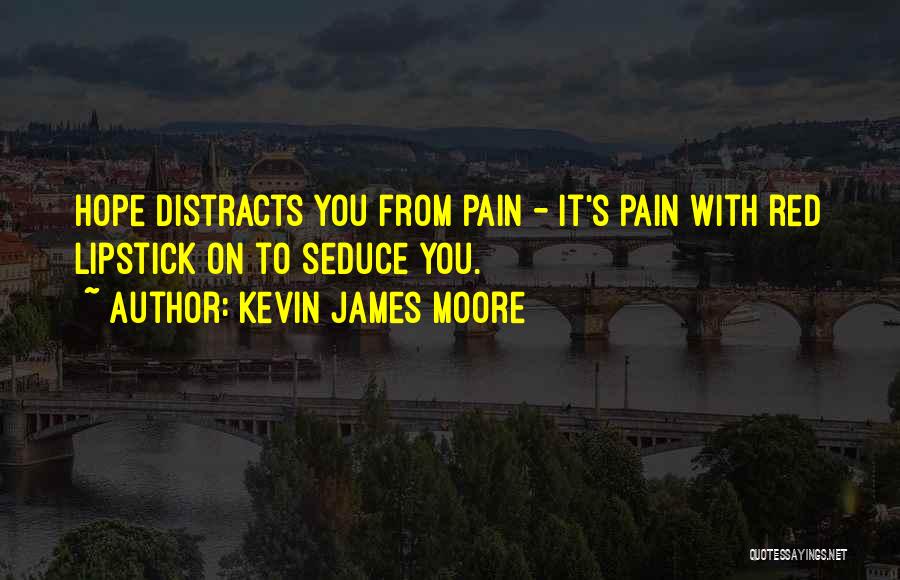 Kevin James Moore Quotes: Hope Distracts You From Pain - It's Pain With Red Lipstick On To Seduce You.