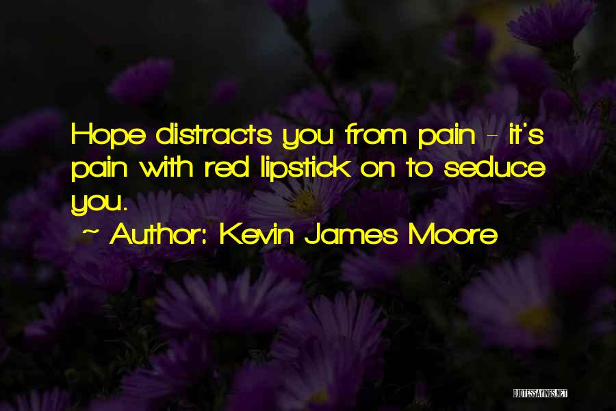 Kevin James Moore Quotes: Hope Distracts You From Pain - It's Pain With Red Lipstick On To Seduce You.