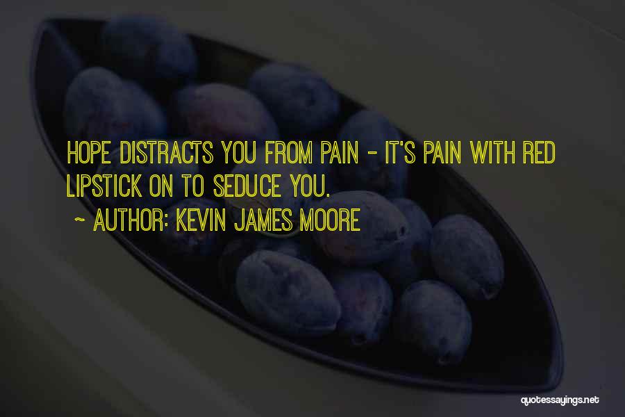 Kevin James Moore Quotes: Hope Distracts You From Pain - It's Pain With Red Lipstick On To Seduce You.