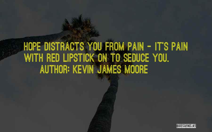 Kevin James Moore Quotes: Hope Distracts You From Pain - It's Pain With Red Lipstick On To Seduce You.