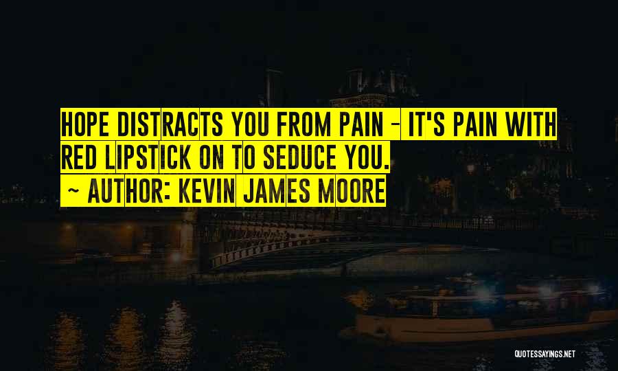 Kevin James Moore Quotes: Hope Distracts You From Pain - It's Pain With Red Lipstick On To Seduce You.