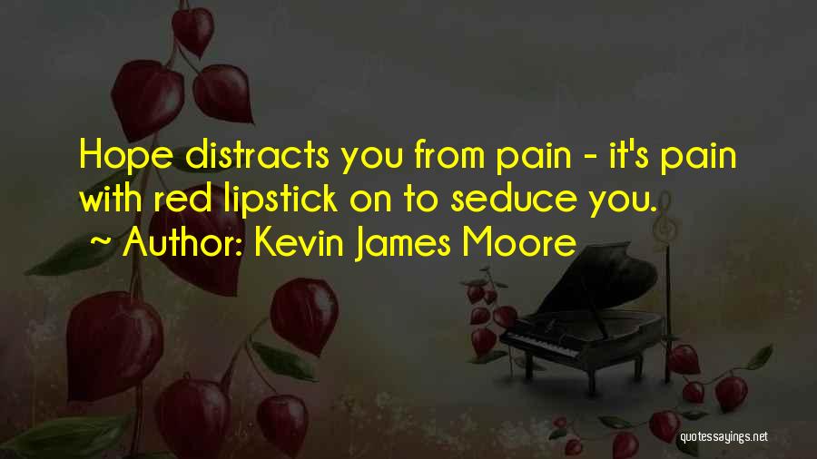 Kevin James Moore Quotes: Hope Distracts You From Pain - It's Pain With Red Lipstick On To Seduce You.