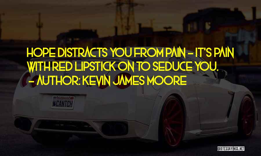 Kevin James Moore Quotes: Hope Distracts You From Pain - It's Pain With Red Lipstick On To Seduce You.