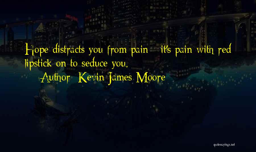 Kevin James Moore Quotes: Hope Distracts You From Pain - It's Pain With Red Lipstick On To Seduce You.