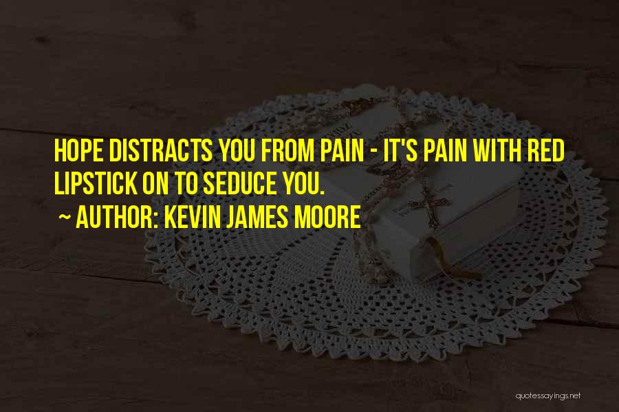 Kevin James Moore Quotes: Hope Distracts You From Pain - It's Pain With Red Lipstick On To Seduce You.