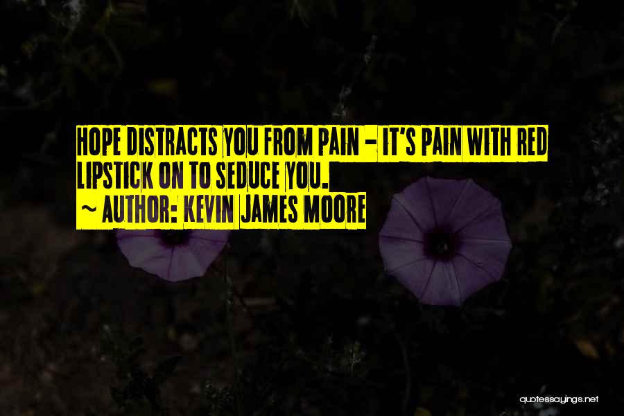Kevin James Moore Quotes: Hope Distracts You From Pain - It's Pain With Red Lipstick On To Seduce You.