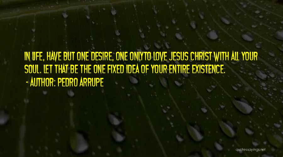 Pedro Arrupe Quotes: In Life, Have But One Desire, One Onlyto Love Jesus Christ With All Your Soul. Let That Be The One