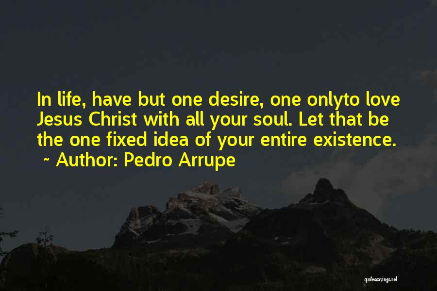 Pedro Arrupe Quotes: In Life, Have But One Desire, One Onlyto Love Jesus Christ With All Your Soul. Let That Be The One