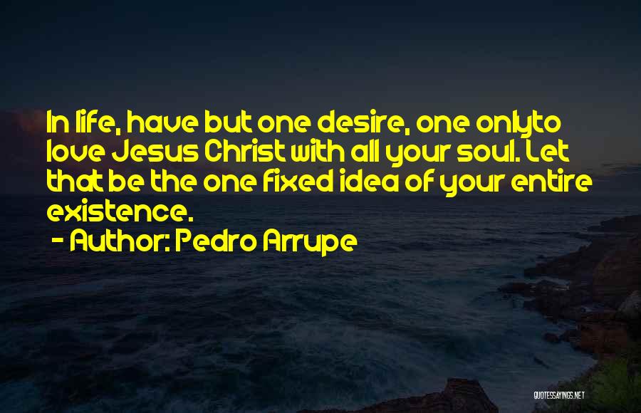 Pedro Arrupe Quotes: In Life, Have But One Desire, One Onlyto Love Jesus Christ With All Your Soul. Let That Be The One