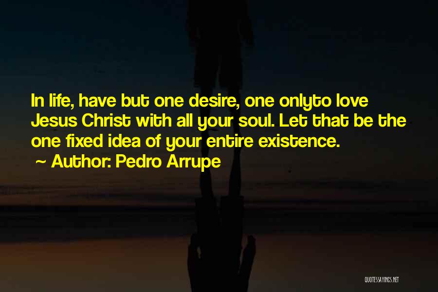 Pedro Arrupe Quotes: In Life, Have But One Desire, One Onlyto Love Jesus Christ With All Your Soul. Let That Be The One