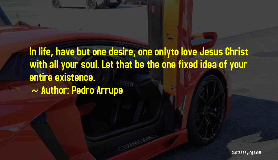 Pedro Arrupe Quotes: In Life, Have But One Desire, One Onlyto Love Jesus Christ With All Your Soul. Let That Be The One