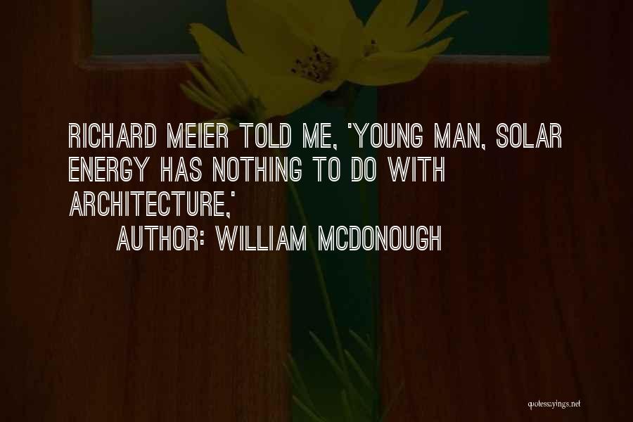 William McDonough Quotes: Richard Meier Told Me, 'young Man, Solar Energy Has Nothing To Do With Architecture,'