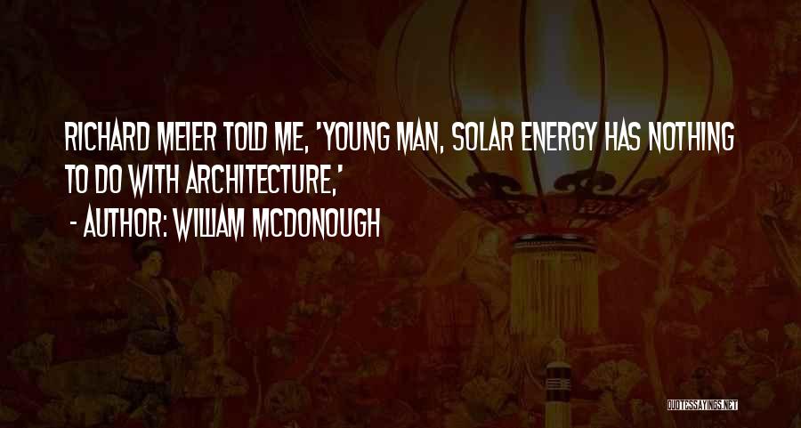 William McDonough Quotes: Richard Meier Told Me, 'young Man, Solar Energy Has Nothing To Do With Architecture,'