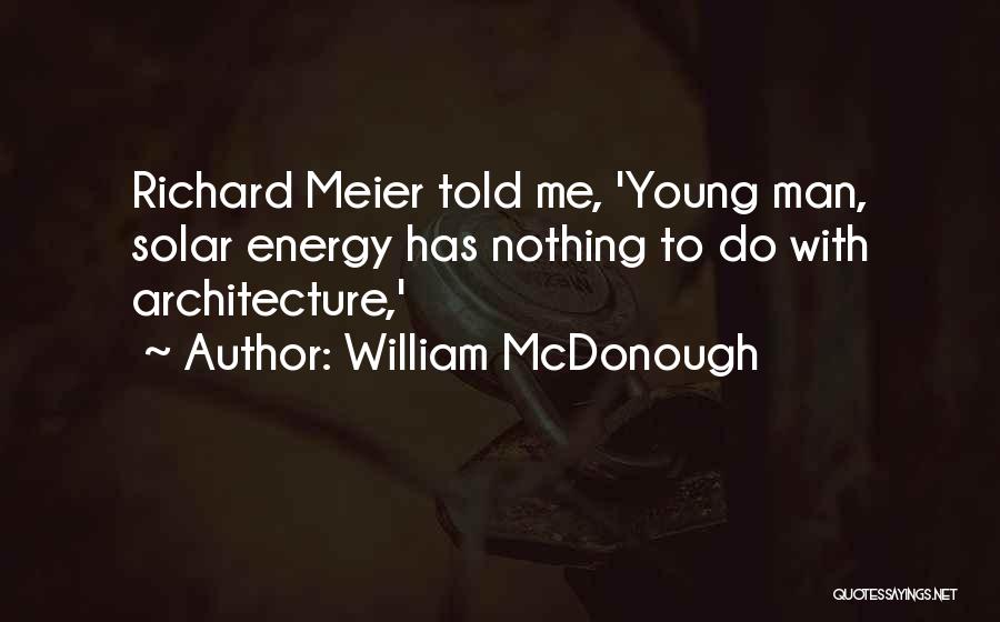 William McDonough Quotes: Richard Meier Told Me, 'young Man, Solar Energy Has Nothing To Do With Architecture,'