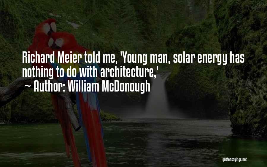 William McDonough Quotes: Richard Meier Told Me, 'young Man, Solar Energy Has Nothing To Do With Architecture,'