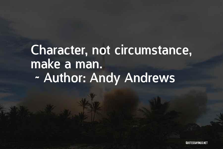 Andy Andrews Quotes: Character, Not Circumstance, Make A Man.