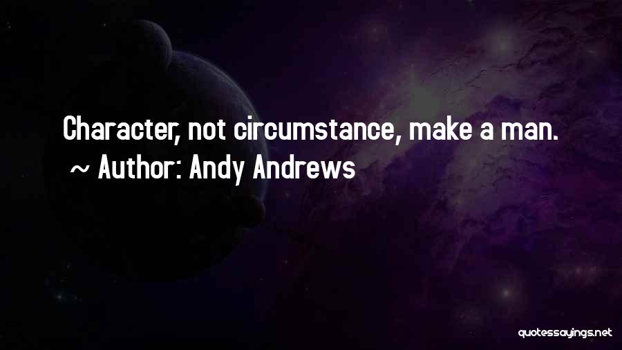 Andy Andrews Quotes: Character, Not Circumstance, Make A Man.