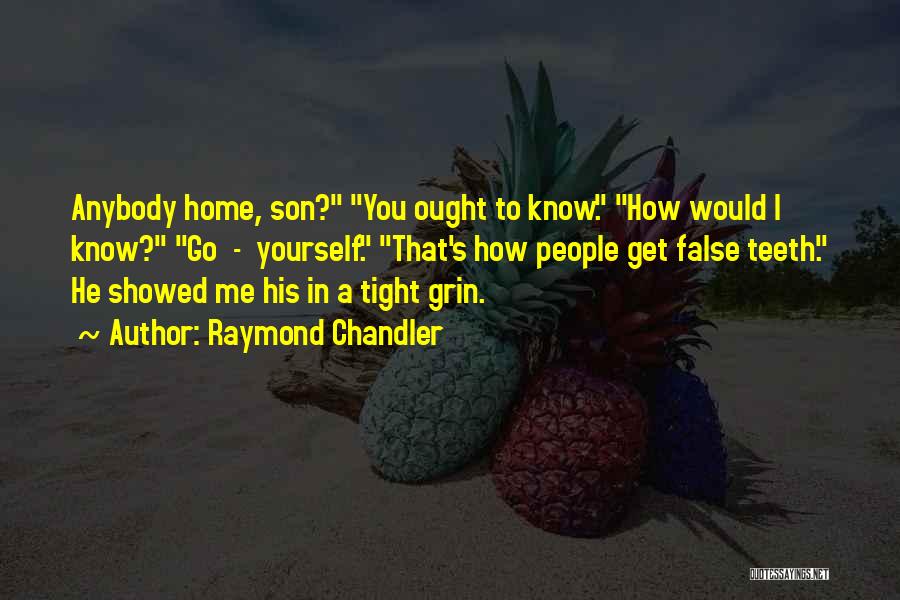 Raymond Chandler Quotes: Anybody Home, Son? You Ought To Know. How Would I Know? Go - Yourself. That's How People Get False Teeth.