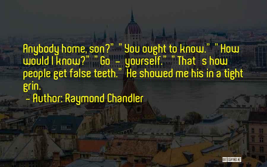 Raymond Chandler Quotes: Anybody Home, Son? You Ought To Know. How Would I Know? Go - Yourself. That's How People Get False Teeth.