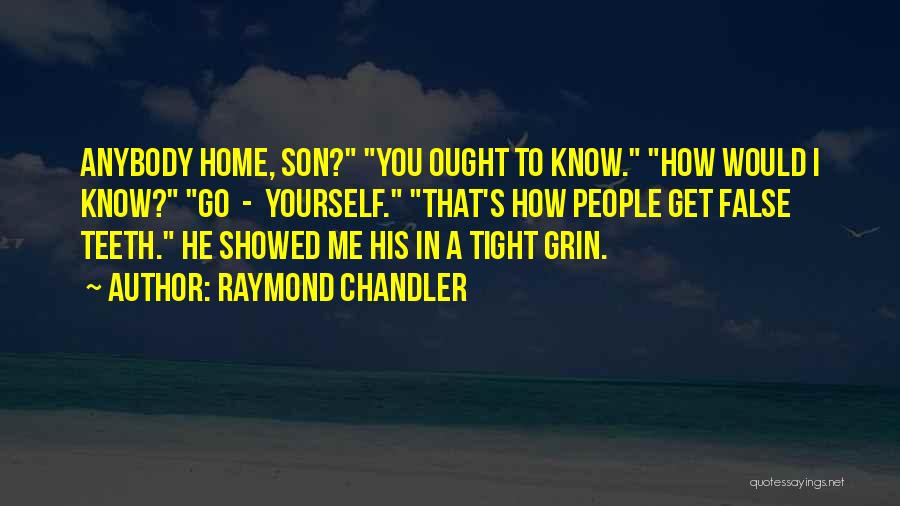 Raymond Chandler Quotes: Anybody Home, Son? You Ought To Know. How Would I Know? Go - Yourself. That's How People Get False Teeth.