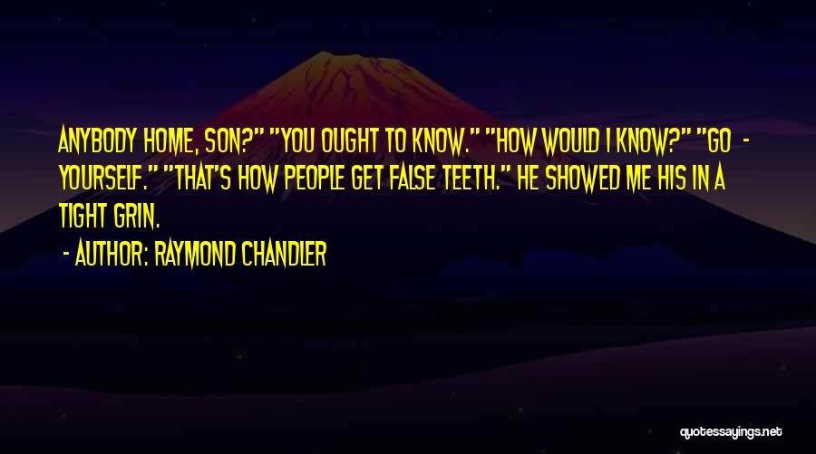 Raymond Chandler Quotes: Anybody Home, Son? You Ought To Know. How Would I Know? Go - Yourself. That's How People Get False Teeth.