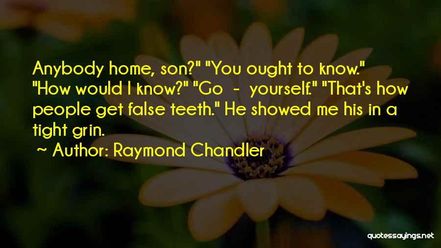 Raymond Chandler Quotes: Anybody Home, Son? You Ought To Know. How Would I Know? Go - Yourself. That's How People Get False Teeth.