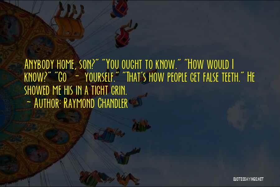 Raymond Chandler Quotes: Anybody Home, Son? You Ought To Know. How Would I Know? Go - Yourself. That's How People Get False Teeth.