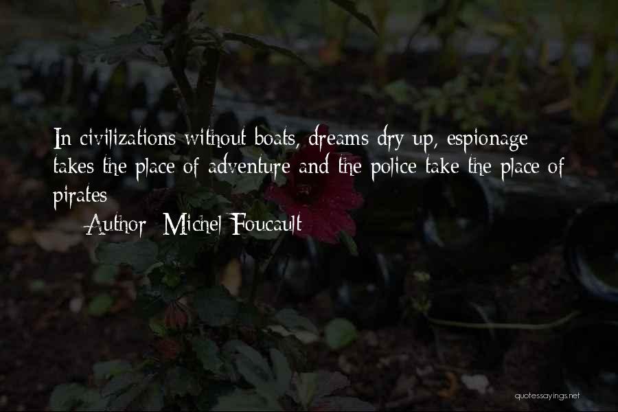 Michel Foucault Quotes: In Civilizations Without Boats, Dreams Dry Up, Espionage Takes The Place Of Adventure And The Police Take The Place Of