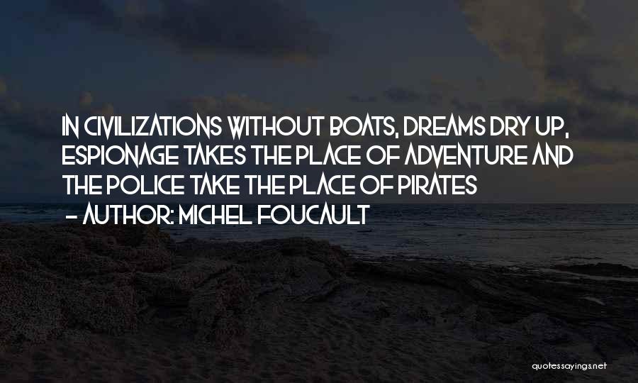 Michel Foucault Quotes: In Civilizations Without Boats, Dreams Dry Up, Espionage Takes The Place Of Adventure And The Police Take The Place Of