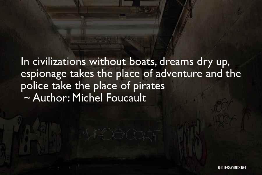 Michel Foucault Quotes: In Civilizations Without Boats, Dreams Dry Up, Espionage Takes The Place Of Adventure And The Police Take The Place Of